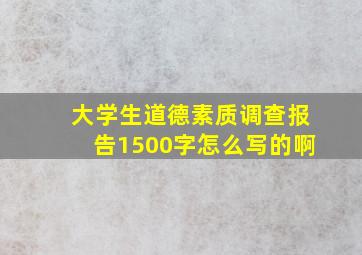 大学生道德素质调查报告1500字怎么写的啊