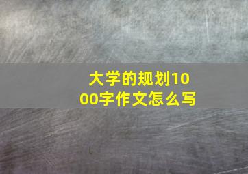 大学的规划1000字作文怎么写