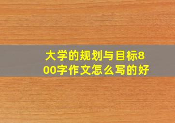 大学的规划与目标800字作文怎么写的好