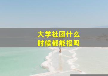 大学社团什么时候都能报吗