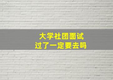 大学社团面试过了一定要去吗