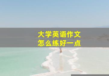 大学英语作文怎么练好一点