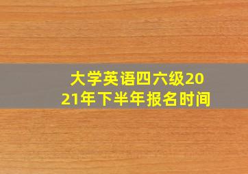 大学英语四六级2021年下半年报名时间