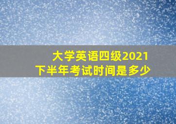 大学英语四级2021下半年考试时间是多少