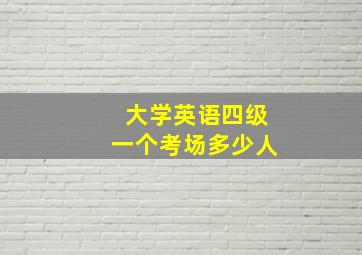 大学英语四级一个考场多少人