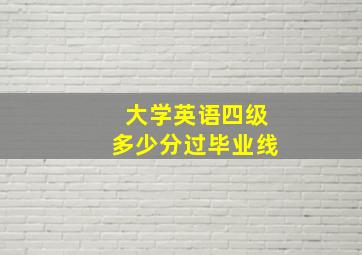 大学英语四级多少分过毕业线