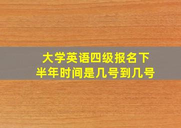 大学英语四级报名下半年时间是几号到几号