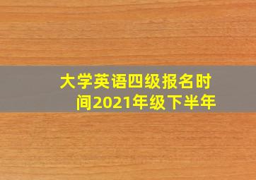 大学英语四级报名时间2021年级下半年