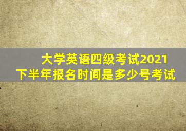 大学英语四级考试2021下半年报名时间是多少号考试