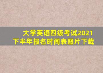 大学英语四级考试2021下半年报名时间表图片下载