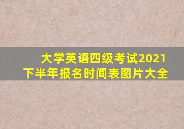 大学英语四级考试2021下半年报名时间表图片大全