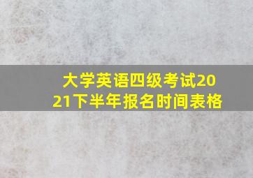 大学英语四级考试2021下半年报名时间表格