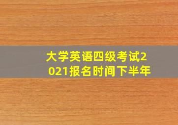 大学英语四级考试2021报名时间下半年