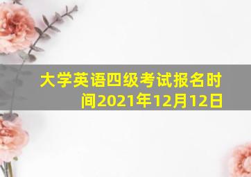 大学英语四级考试报名时间2021年12月12日