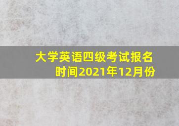 大学英语四级考试报名时间2021年12月份