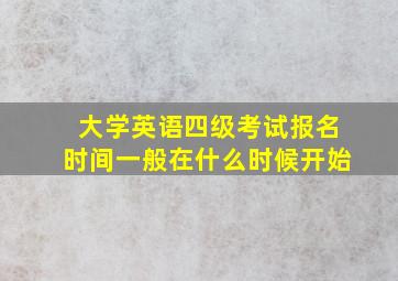 大学英语四级考试报名时间一般在什么时候开始