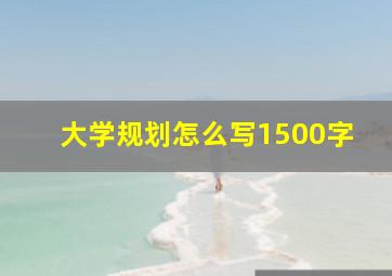 大学规划怎么写1500字