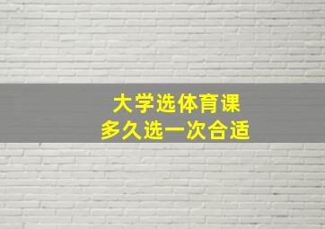 大学选体育课多久选一次合适