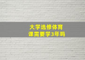 大学选修体育课需要学3年吗