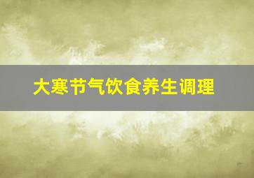 大寒节气饮食养生调理