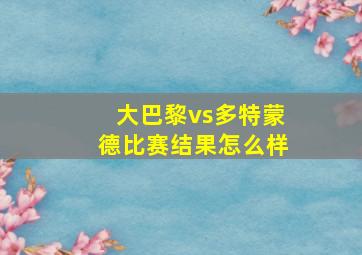 大巴黎vs多特蒙德比赛结果怎么样