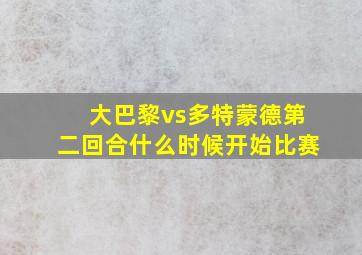 大巴黎vs多特蒙德第二回合什么时候开始比赛