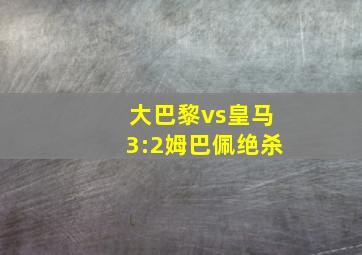 大巴黎vs皇马3:2姆巴佩绝杀