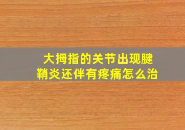 大拇指的关节出现腱鞘炎还伴有疼痛怎么治