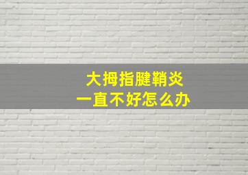 大拇指腱鞘炎一直不好怎么办