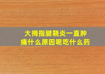 大拇指腱鞘炎一直肿痛什么原因呢吃什么药