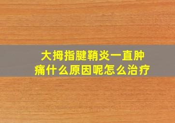 大拇指腱鞘炎一直肿痛什么原因呢怎么治疗