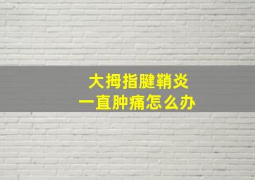 大拇指腱鞘炎一直肿痛怎么办