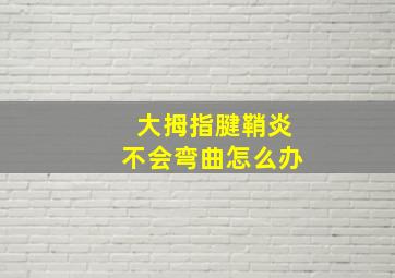 大拇指腱鞘炎不会弯曲怎么办