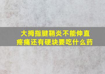 大拇指腱鞘炎不能伸直疼痛还有硬块要吃什么药