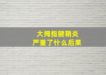 大拇指腱鞘炎严重了什么后果