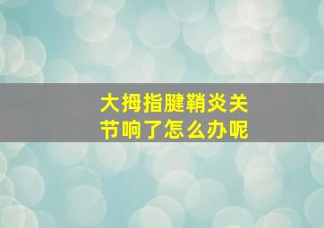 大拇指腱鞘炎关节响了怎么办呢