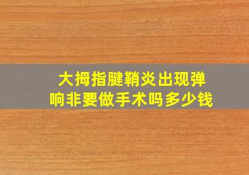 大拇指腱鞘炎出现弹响非要做手术吗多少钱