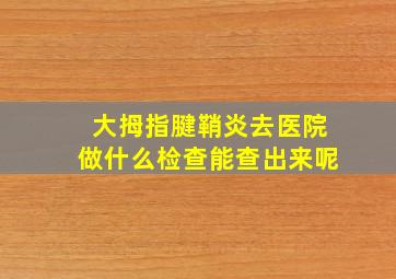 大拇指腱鞘炎去医院做什么检查能查出来呢