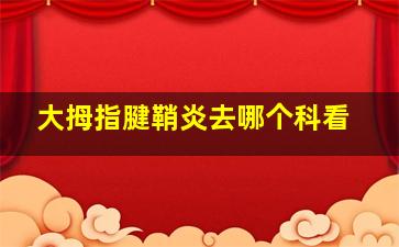 大拇指腱鞘炎去哪个科看