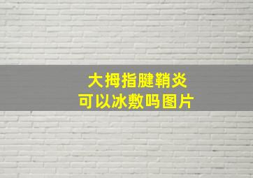 大拇指腱鞘炎可以冰敷吗图片