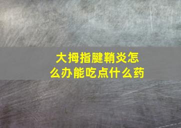 大拇指腱鞘炎怎么办能吃点什么药