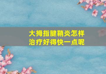 大拇指腱鞘炎怎样治疗好得快一点呢