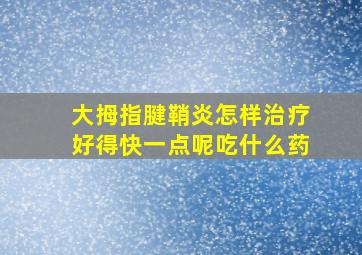 大拇指腱鞘炎怎样治疗好得快一点呢吃什么药