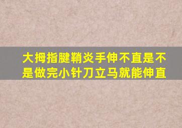 大拇指腱鞘炎手伸不直是不是做完小针刀立马就能伸直