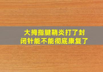 大拇指腱鞘炎打了封闭针能不能彻底康复了