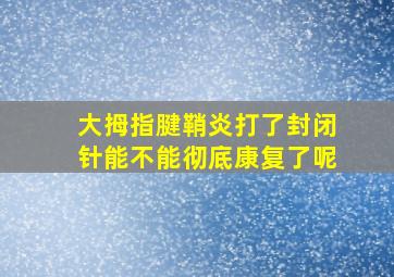 大拇指腱鞘炎打了封闭针能不能彻底康复了呢