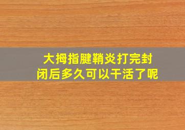 大拇指腱鞘炎打完封闭后多久可以干活了呢