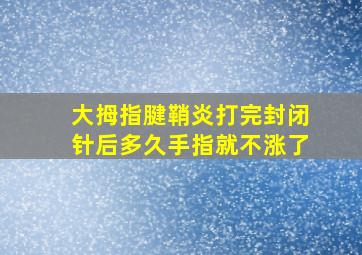 大拇指腱鞘炎打完封闭针后多久手指就不涨了