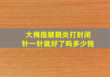 大拇指腱鞘炎打封闭针一针就好了吗多少钱