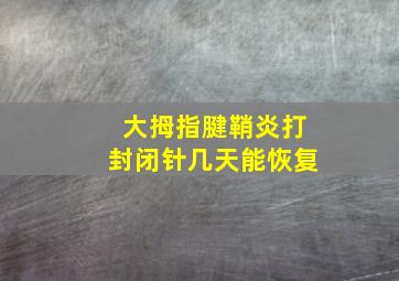 大拇指腱鞘炎打封闭针几天能恢复